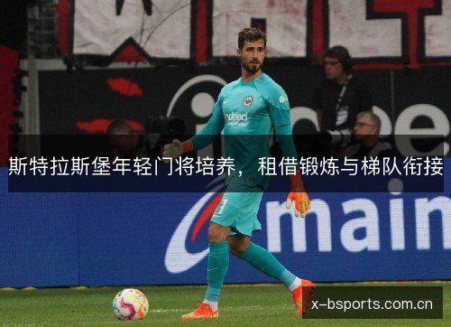 斯特拉斯堡年轻门将培养,租借锻炼与梯队衔接 斯特拉斯堡年轻门将培养,租借锻炼与梯队衔接