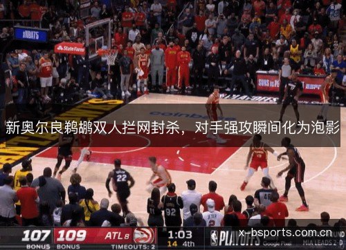 新奥尔良鹈鹕双人拦网封杀,对手强攻瞬间化为泡影 新奥尔良鹈鹕双人拦网封杀,对手强攻瞬间化为泡影