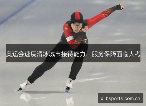 奥运会速度滑冰城市接待能力,服务保障面临大考 奥运会速度滑冰城市接待能力,服务保障面临大考