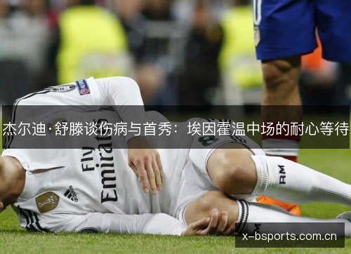 杰尔迪·舒滕谈伤病与首秀:埃因霍温中场的耐心等待 杰尔迪·舒滕谈伤病与首秀:埃因霍温中场的耐心等待